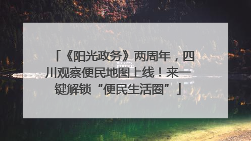 《阳光政务》两周年，四川观察便民地图上线！来一键解锁“便民生活圈”
