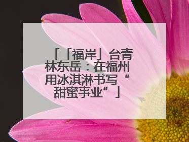 「福岸」台青林东岳：在福州用冰淇淋书写“甜蜜事业”