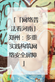「网络普法看河南」郑州：多重实践构筑网络安全屏障