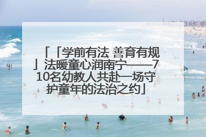 「学前有法 善育有规」法暖童心润南宁——710名幼教人共赴一场守护童年的法治之约