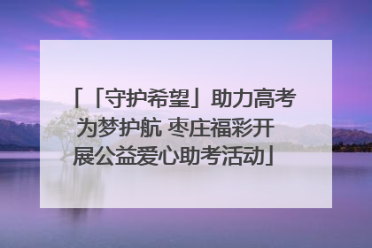 「守护希望」助力高考 为梦护航 枣庄福彩开展公益爱心助考活动
