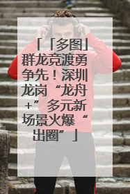 「多图」群龙竞渡勇争先！深圳龙岗“龙舟+”多元新场景火爆“出圈”