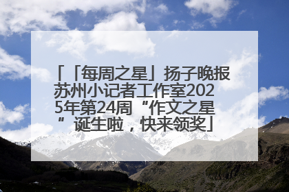 「每周之星」扬子晚报苏州小记者工作室2025年第24周“作文之星”诞生啦，快来领奖