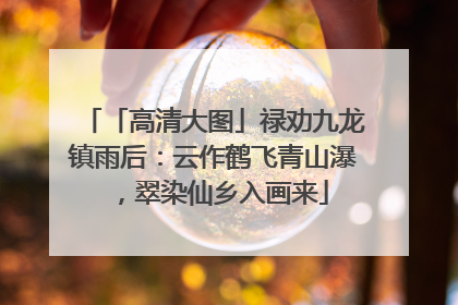 「高清大图」禄劝九龙镇雨后：云作鹤飞青山瀑，翠染仙乡入画来