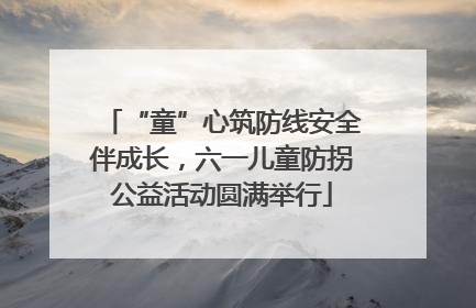“童”心筑防线安全伴成长，六一儿童防拐公益活动圆满举行