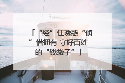 “经”住诱惑“侦”惜拥有 守好百姓的“钱袋子”
