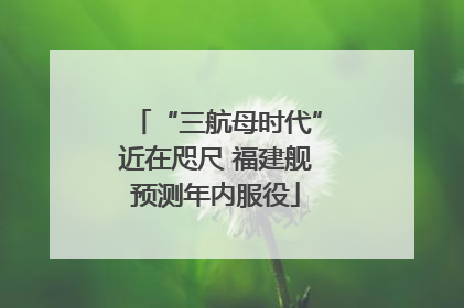 “三航母时代”近在咫尺 福建舰预测年内服役