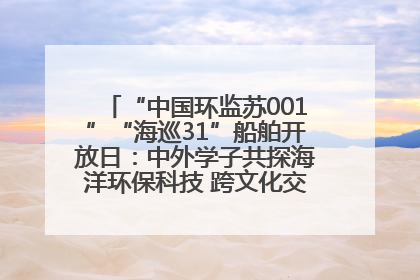 “中国环监苏001”“海巡31”船舶开放日：中外学子共探海洋环保科技 跨文化交流筑牢“蓝色”友谊