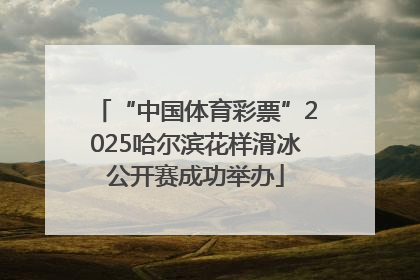“中国体育彩票”2025哈尔滨花样滑冰公开赛成功举办