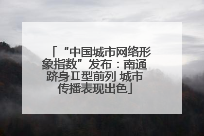 “中国城市网络形象指数”发布：南通跻身Ⅱ型前列 城市传播表现出色
