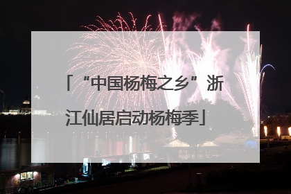 “中国杨梅之乡”浙江仙居启动杨梅季