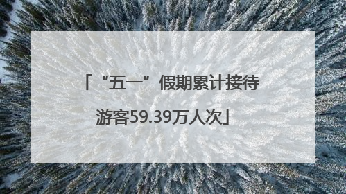 “五一”假期累计接待游客59.39万人次