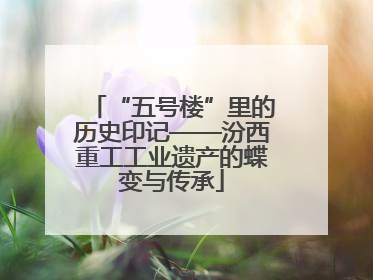 “五号楼”里的历史印记——汾西重工工业遗产的蝶变与传承