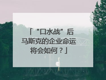 “口水战”后 马斯克的企业命运将会如何？