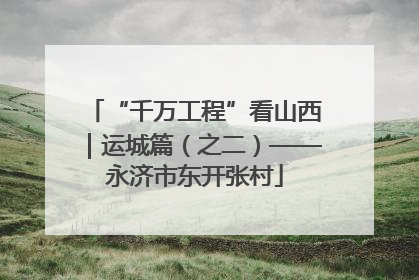 “千万工程”看山西｜运城篇（之二）——永济市东开张村