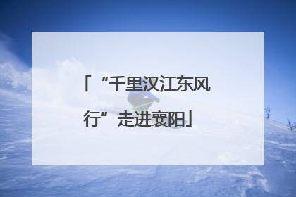“千里汉江东风行”走进襄阳
