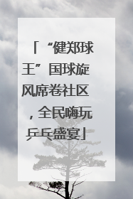 “健郑球王”国球旋风席卷社区，全民嗨玩乒乓盛宴