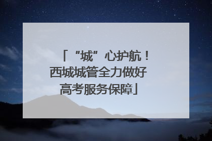“城”心护航！西城城管全力做好高考服务保障