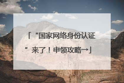 “国家网络身份认证”来了！申领攻略→