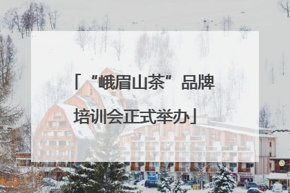 “峨眉山茶”品牌培训会正式举办