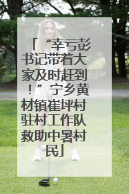 “幸亏彭书记带着大家及时赶到！”宁乡黄材镇崔坪村驻村工作队救助中暑村民