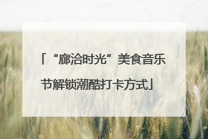 “廊洽时光”美食音乐节解锁潮酷打卡方式