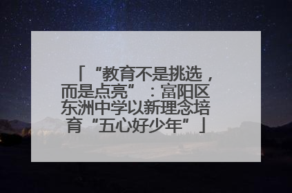 “教育不是挑选，而是点亮”：富阳区东洲中学以新理念培育“五心好少年”