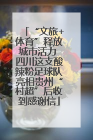 “文旅+体育”释放城市活力 四川这支酸辣粉足球队亮相贵州“村超”后收到感谢信
