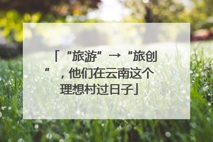 “旅游”→“旅创”，他们在云南这个理想村过日子