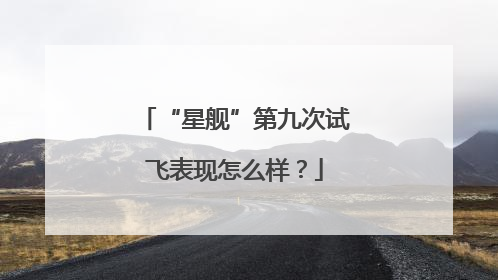 “星舰”第九次试飞表现怎么样？