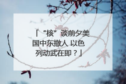 “核”谈前夕美国中东撤人 以色列动武在即？
