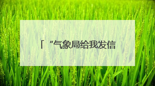 “气象局给我发信息了！”湖南首次面向公众开展靶向霸屏预警信息发布