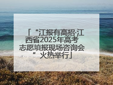 “江报有高招·江西省2025年高考志愿填报现场咨询会”火热举行