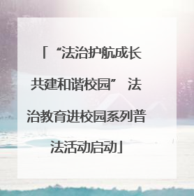 “法治护航成长 共建和谐校园” 法治教育进校园系列普法活动启动