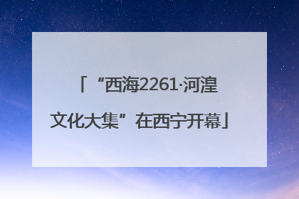 “西海2261·河湟文化大集”在西宁开幕