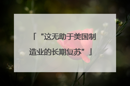 “这无助于美国制造业的长期复苏”