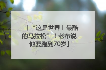 “这是世界上最酷的马拉松”！老布说他要跑到70岁
