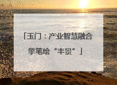 玉门：产业智慧融合 擎笔绘“丰景”