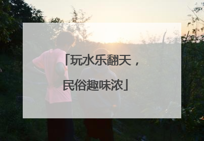 玩水乐翻天，民俗趣味浓