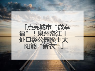 点亮城市“微幸福”！泉州洛江十处口袋公园换上太阳能“新衣”
