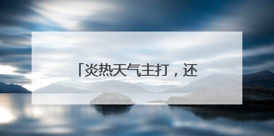炎热天气主打，还有雷雨、强对流！高考天气预报来了→