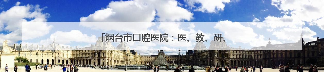 烟台市口腔医院：医、教、研、防于一体的三甲口腔专科医院