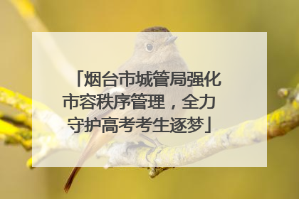 烟台市城管局强化市容秩序管理，全力守护高考考生逐梦
