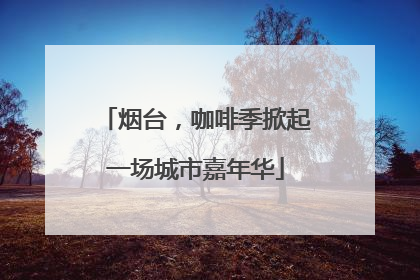 烟台，咖啡季掀起一场城市嘉年华