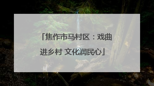 焦作市马村区：戏曲进乡村 文化润民心