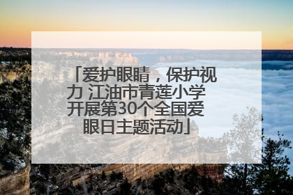 爱护眼睛，保护视力 江油市青莲小学开展第30个全国爱眼日主题活动