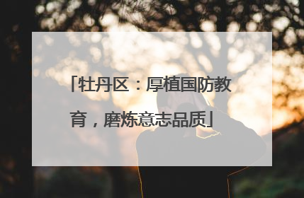 牡丹区：厚植国防教育，磨炼意志品质