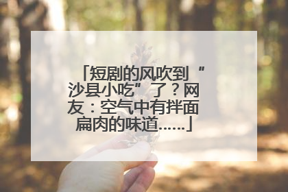 短剧的风吹到“沙县小吃”了？网友：空气中有拌面扁肉的味道……
