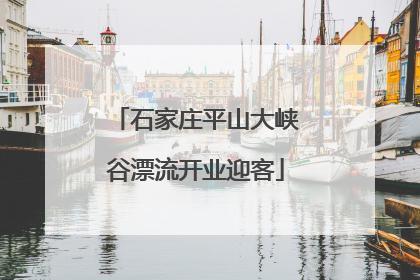 石家庄平山大峡谷漂流开业迎客