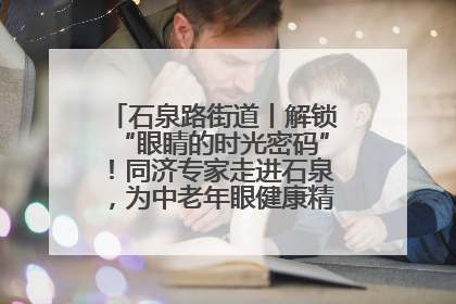 石泉路街道丨解锁“眼睛的时光密码”！同济专家走进石泉，为中老年眼健康精准“护航”